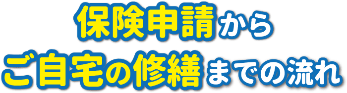 保険申請からご自宅の修繕までの流れ